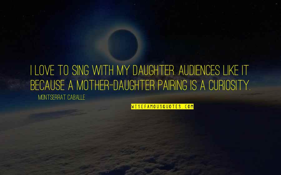 A Daughter Quotes By Montserrat Caballe: I love to sing with my daughter. Audiences