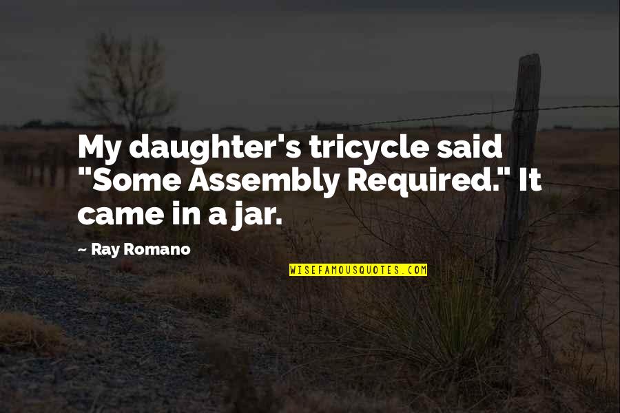 A Daughter Quotes By Ray Romano: My daughter's tricycle said "Some Assembly Required." It