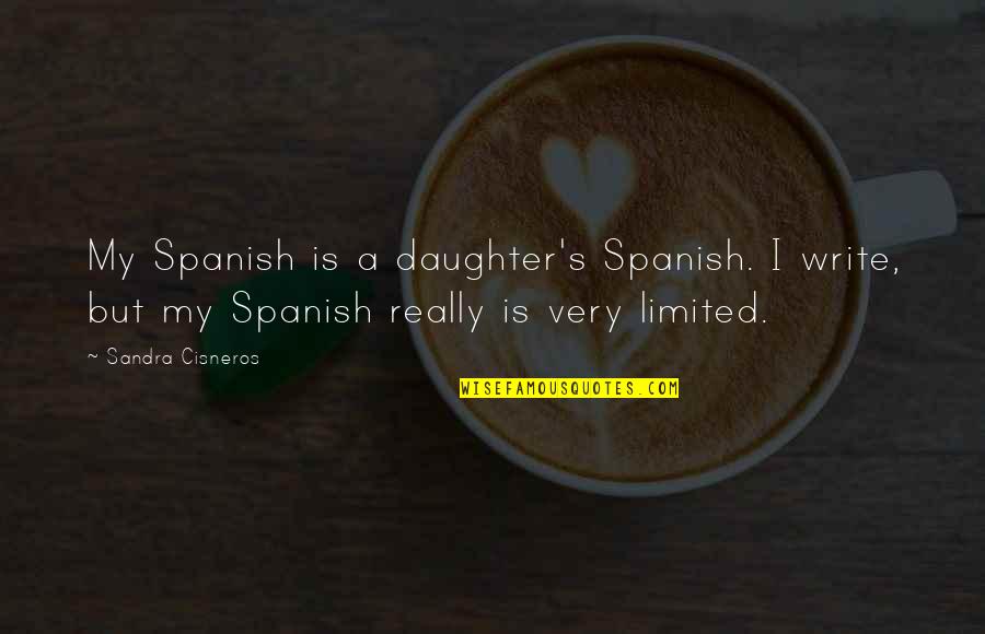 A Daughter Quotes By Sandra Cisneros: My Spanish is a daughter's Spanish. I write, A Daughter Quotes By Sandra Cisneros: My Spanish is a daughter's Spanish. I write,