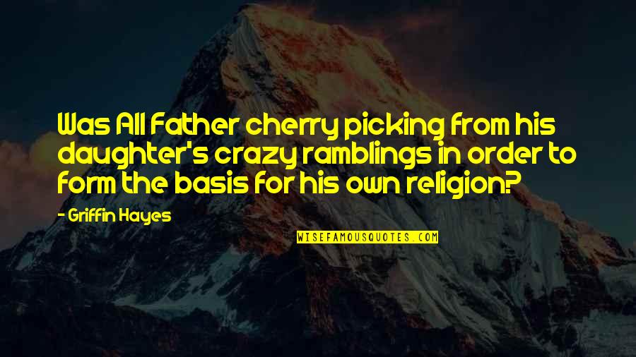 A Daughter Without A Father Quotes By Griffin Hayes: Was All Father cherry picking from his daughter's