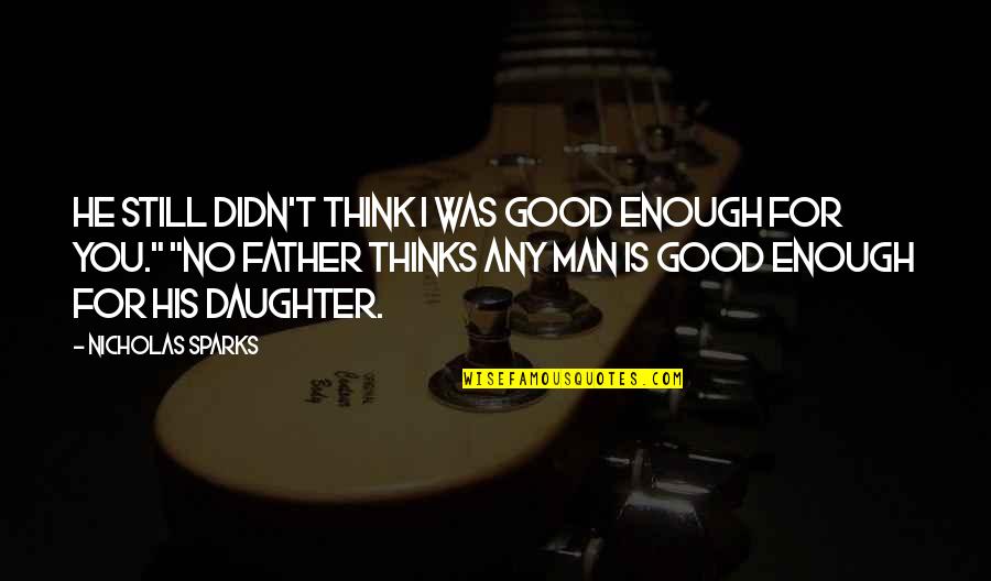 A Daughter Without A Father Quotes By Nicholas Sparks: He still didn't think I was good enough