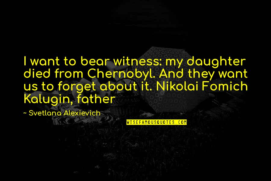 A Daughter Without A Father Quotes By Svetlana Alexievich: I want to bear witness: my daughter died