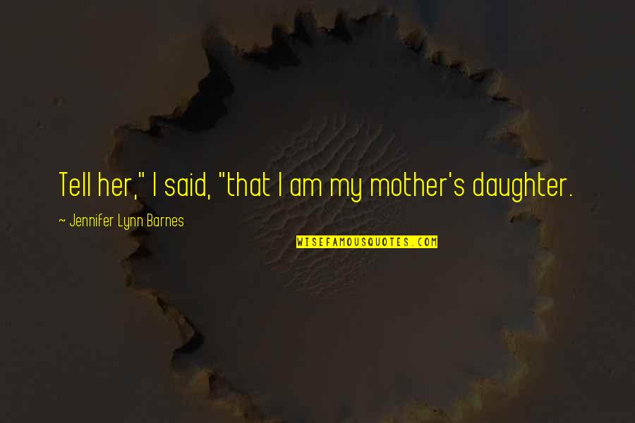 A Daughter Without Her Mother Quotes By Jennifer Lynn Barnes: Tell her," I said, "that I am my A Daughter Without Her Mother Quotes By Jennifer Lynn Barnes: Tell her," I said, "that I am my