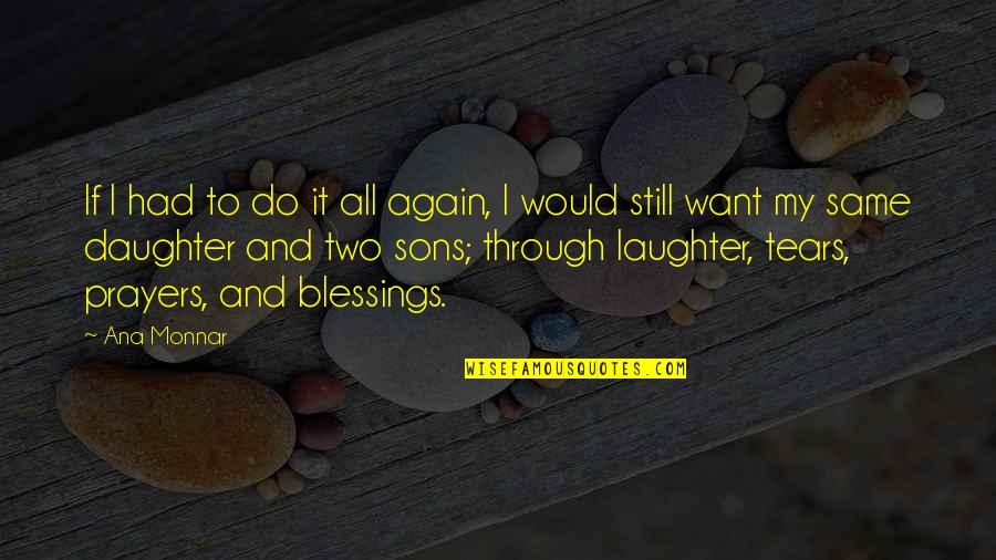 A Daughter's Laughter Quotes By Ana Monnar: If I had to do it all again,