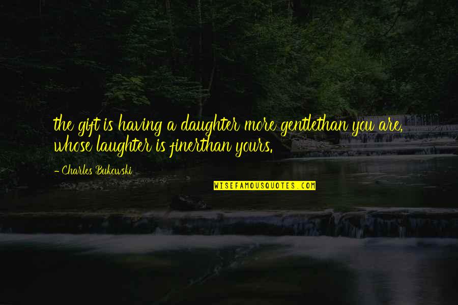 A Daughter's Laughter Quotes By Charles Bukowski: the gift is having a daughter more gentlethan
