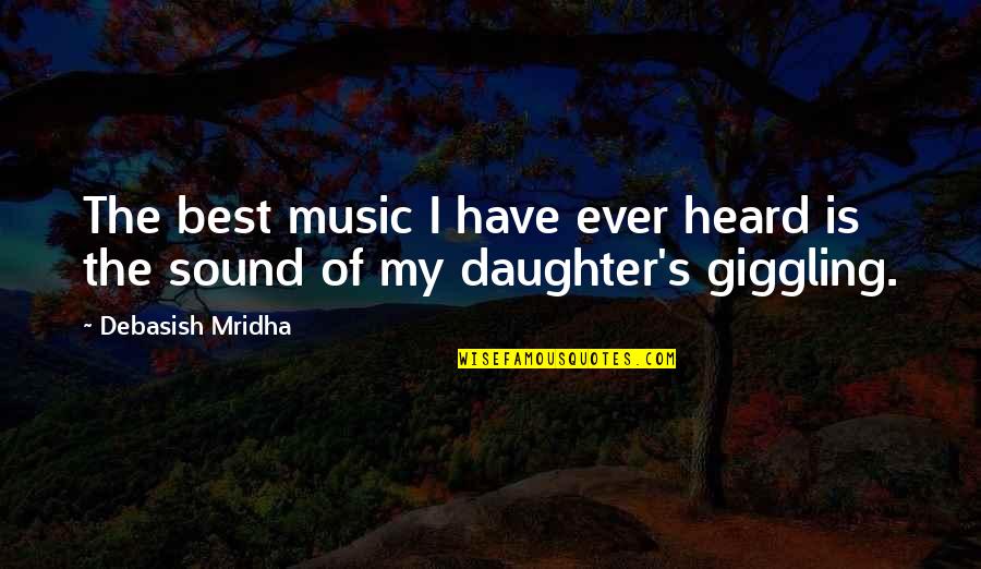 A Daughter's Laughter Quotes By Debasish Mridha: The best music I have ever heard is