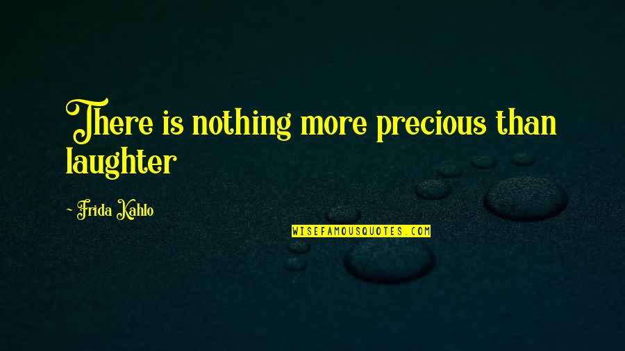 A Daughter's Laughter Quotes By Frida Kahlo: There is nothing more precious than laughter