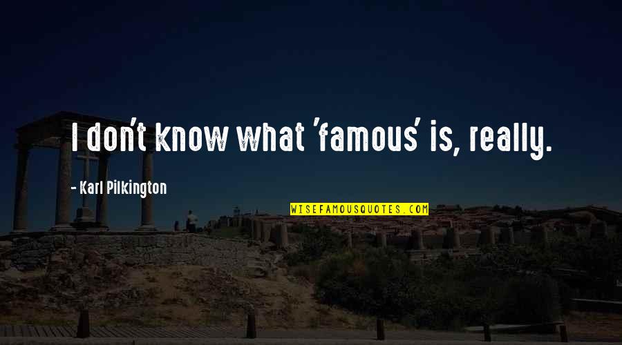 A Daughter's Laughter Quotes By Karl Pilkington: I don't know what 'famous' is, really.