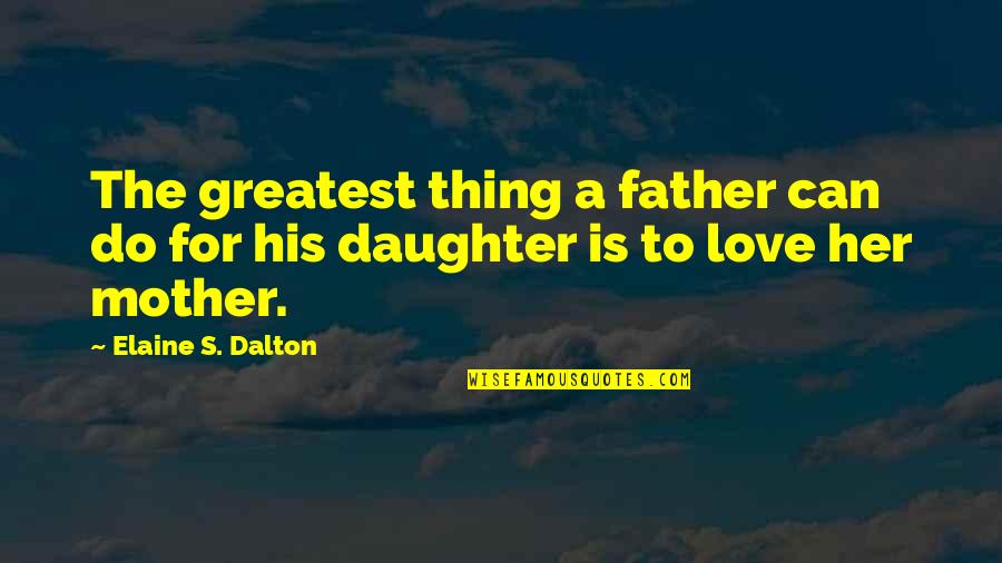 A Daughter's Love Quotes By Elaine S. Dalton: The greatest thing a father can do for