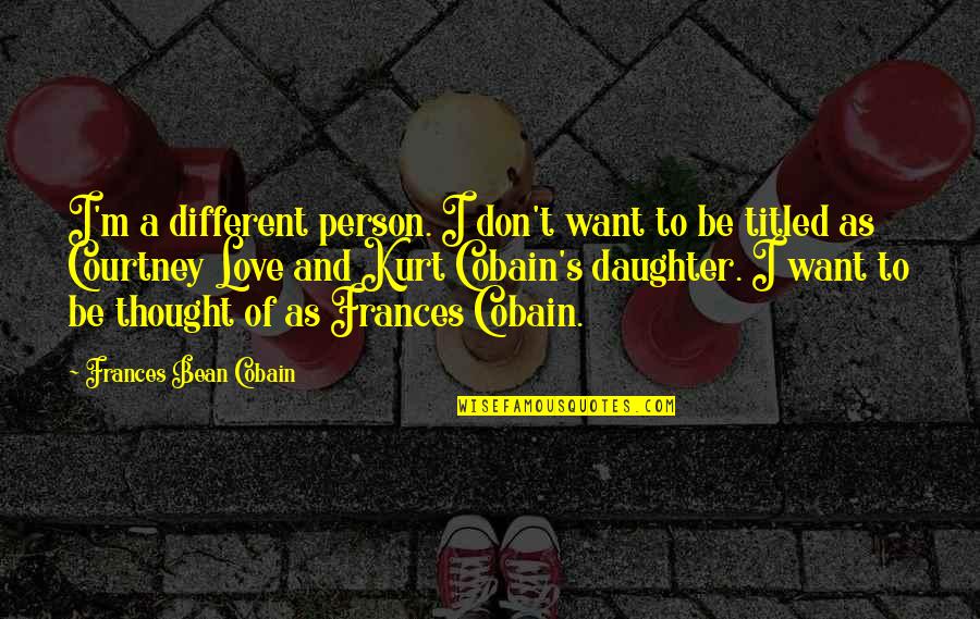 A Daughter's Love Quotes By Frances Bean Cobain: I'm a different person. I don't want to