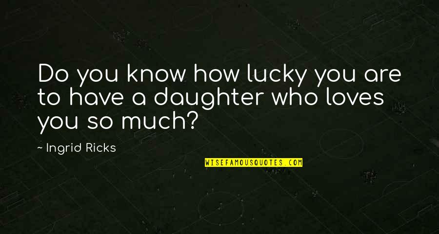 A Daughter's Love Quotes By Ingrid Ricks: Do you know how lucky you are to