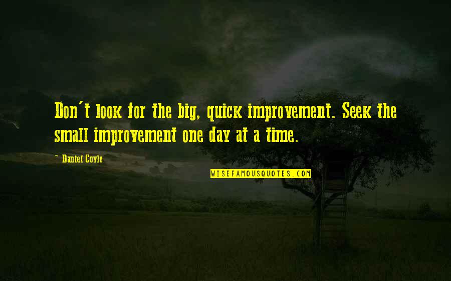 A Day At A Time Quotes By Daniel Coyle: Don't look for the big, quick improvement. Seek
