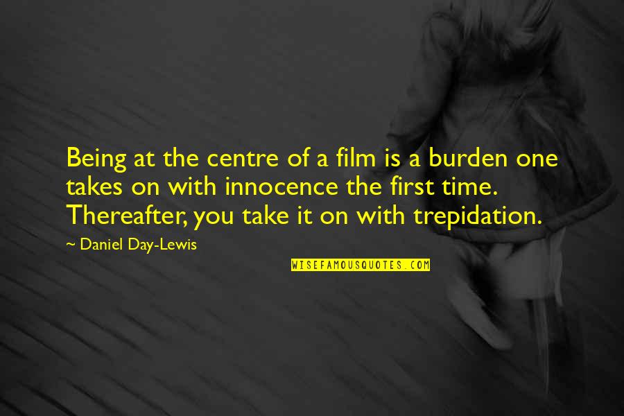 A Day At A Time Quotes By Daniel Day-Lewis: Being at the centre of a film is