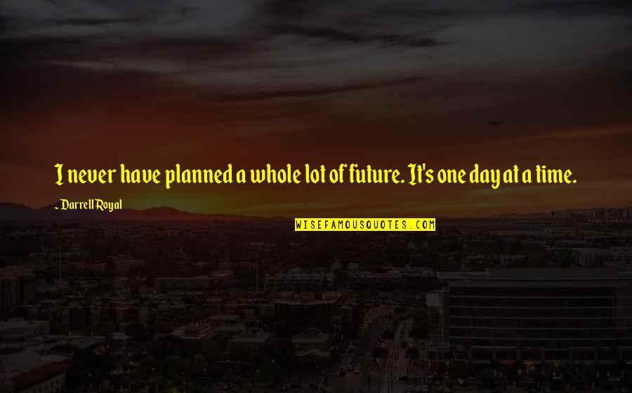A Day At A Time Quotes By Darrell Royal: I never have planned a whole lot of