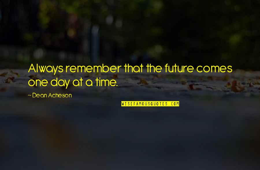 A Day At A Time Quotes By Dean Acheson: Always remember that the future comes one day