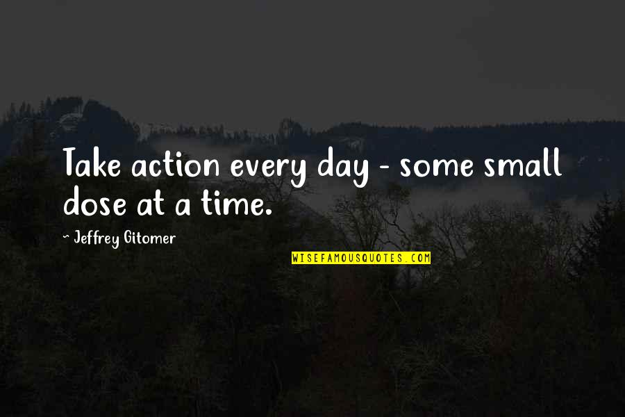 A Day At A Time Quotes By Jeffrey Gitomer: Take action every day - some small dose