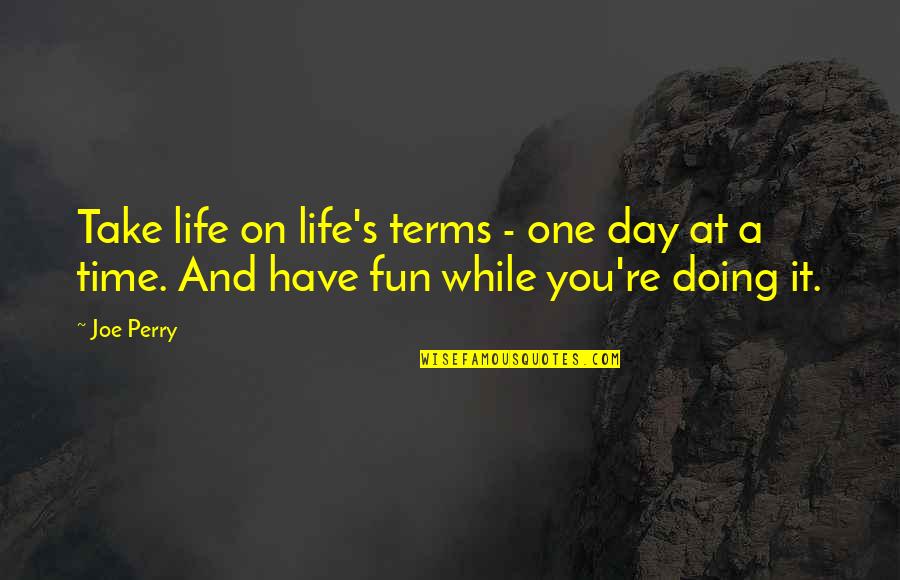 A Day At A Time Quotes By Joe Perry: Take life on life's terms - one day