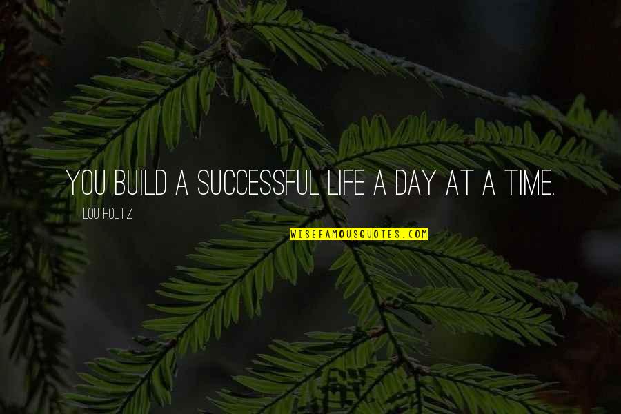 A Day At A Time Quotes By Lou Holtz: You build a successful life a day at