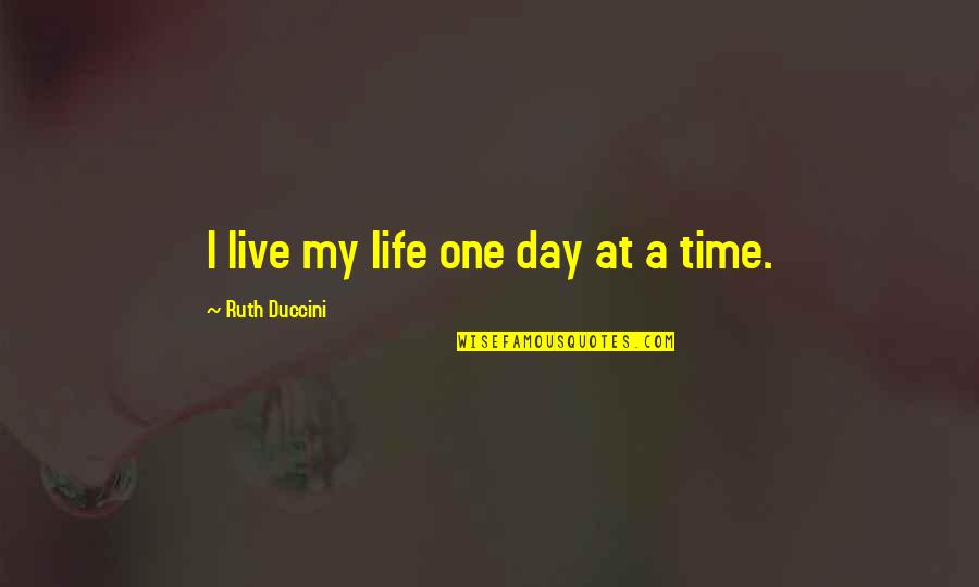 A Day At A Time Quotes By Ruth Duccini: I live my life one day at a