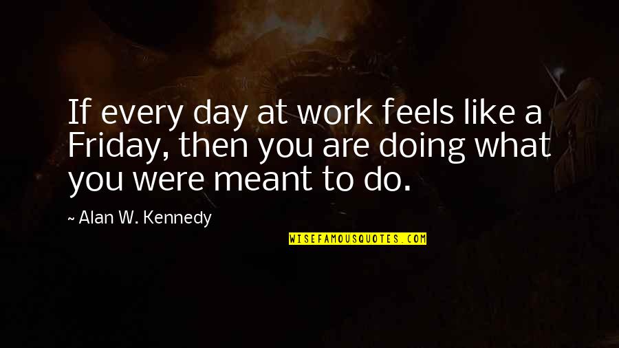 A Day At Work Quotes By Alan W. Kennedy: If every day at work feels like a