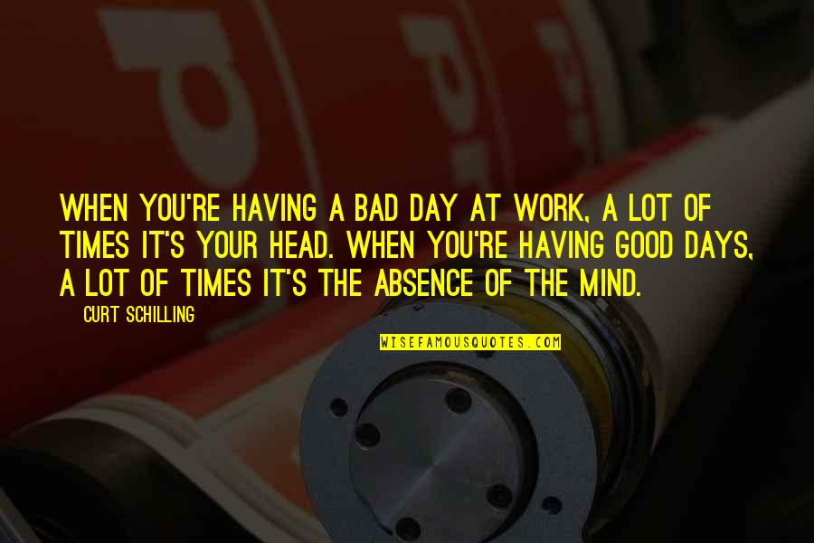 A Day At Work Quotes By Curt Schilling: When you're having a bad day at work,
