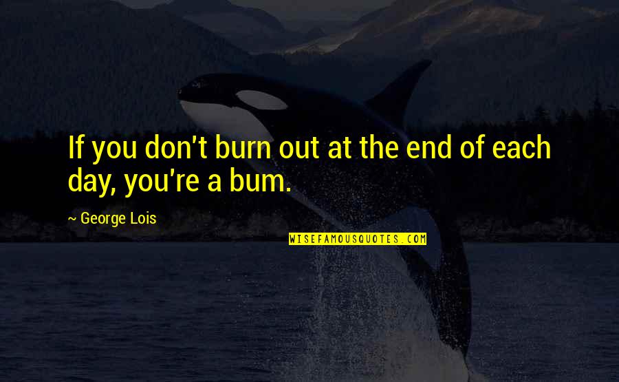 A Day At Work Quotes By George Lois: If you don't burn out at the end