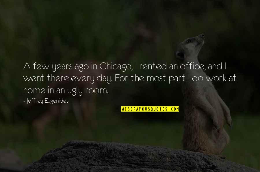 A Day At Work Quotes By Jeffrey Eugenides: A few years ago in Chicago, I rented