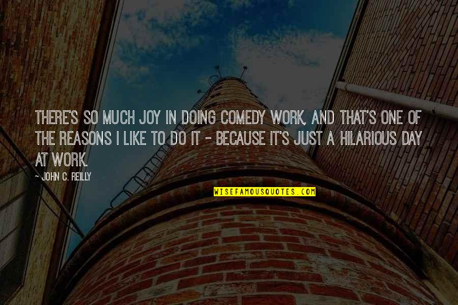 A Day At Work Quotes By John C. Reilly: There's so much joy in doing comedy work,