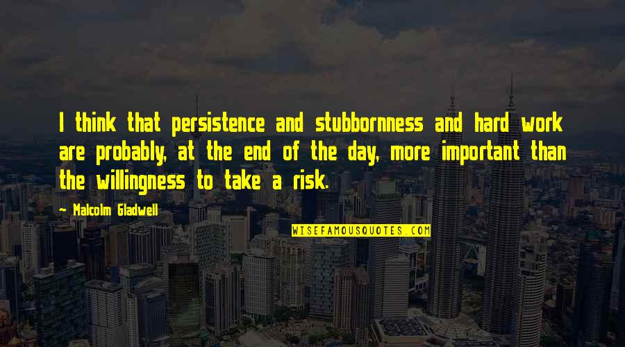 A Day At Work Quotes By Malcolm Gladwell: I think that persistence and stubbornness and hard