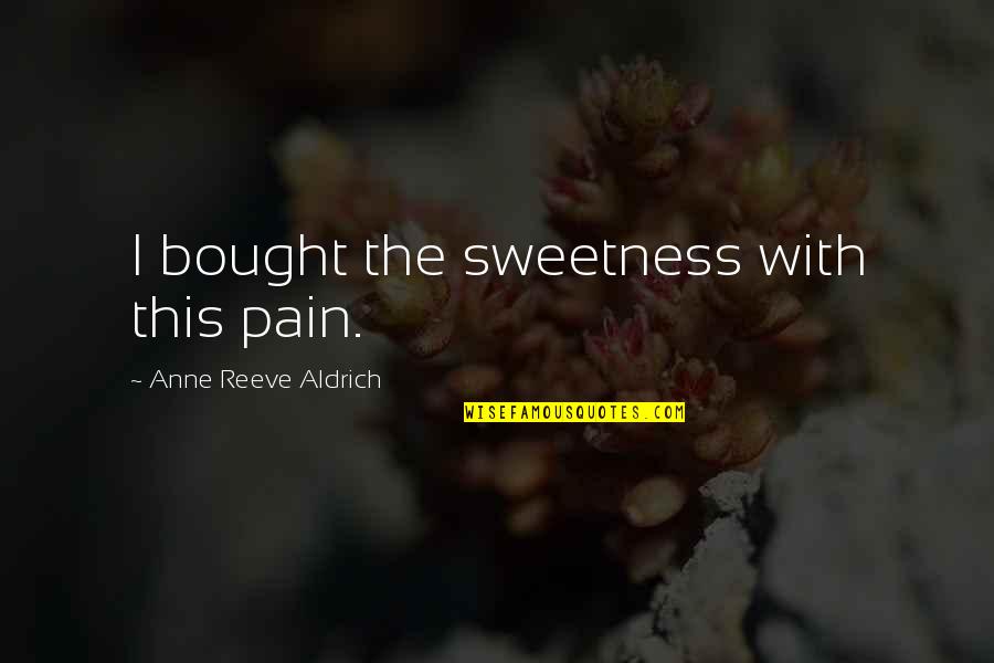 A Day In The Saddle Quotes By Anne Reeve Aldrich: I bought the sweetness with this pain.