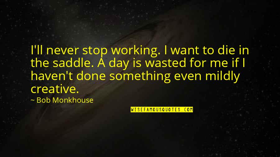 A Day In The Saddle Quotes By Bob Monkhouse: I'll never stop working. I want to die