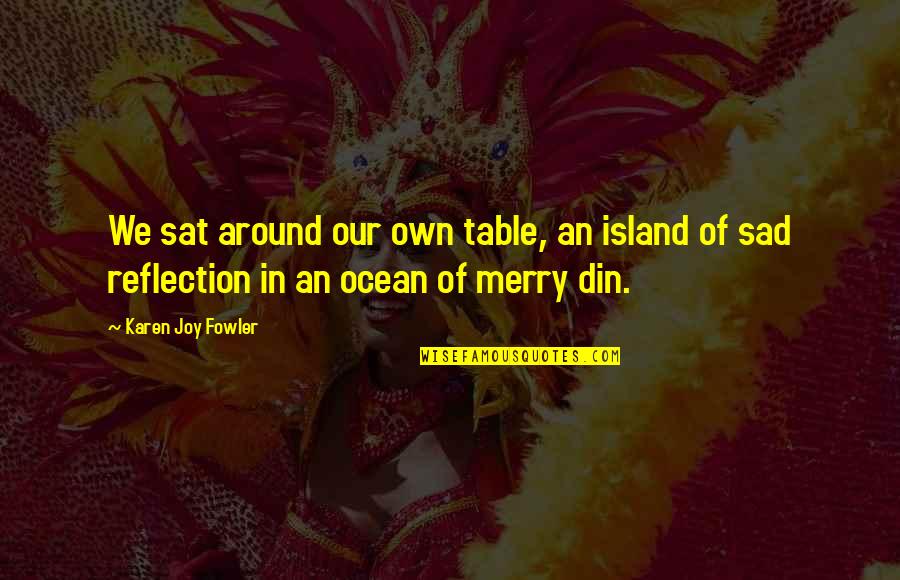 A Day In The Saddle Quotes By Karen Joy Fowler: We sat around our own table, an island