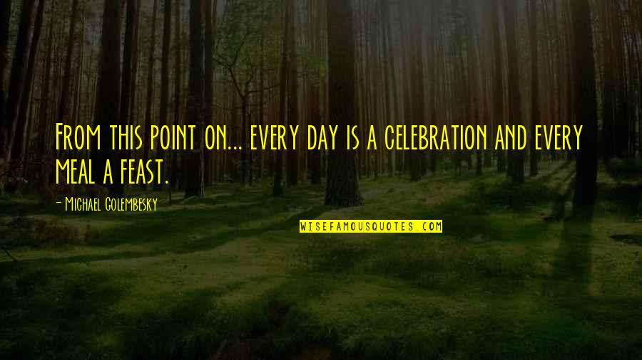 A Day Of Celebration Quotes By Michael Golembesky: From this point on... every day is a A Day Of Celebration Quotes By Michael Golembesky: From this point on... every day is a