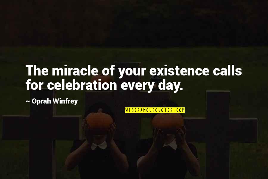 A Day Of Celebration Quotes By Oprah Winfrey: The miracle of your existence calls for celebration A Day Of Celebration Quotes By Oprah Winfrey: The miracle of your existence calls for celebration