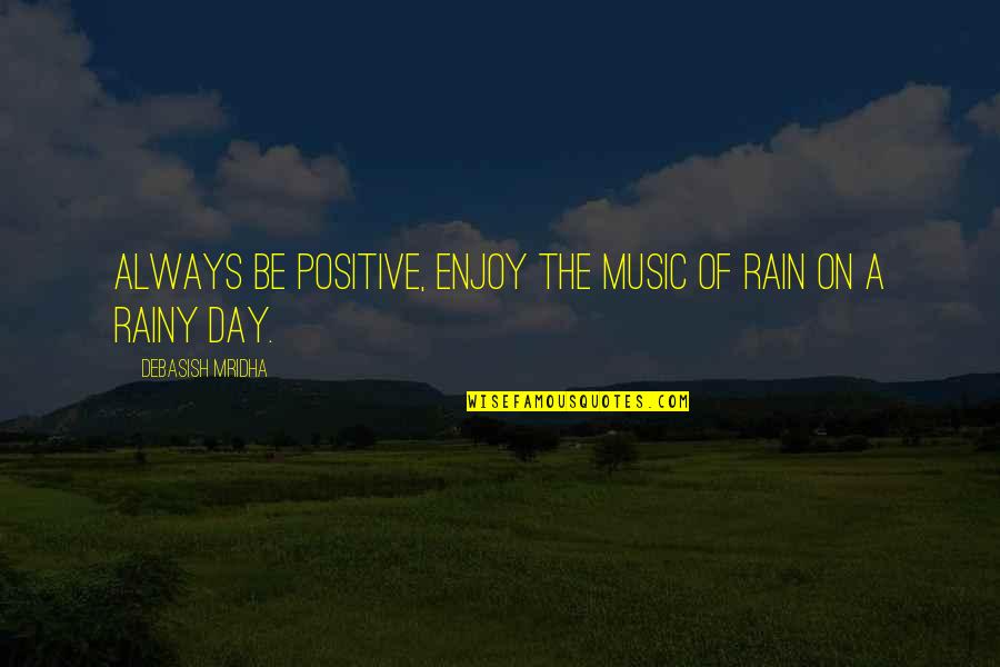 A Day Of Happiness Quotes By Debasish Mridha: Always be positive, enjoy the music of rain