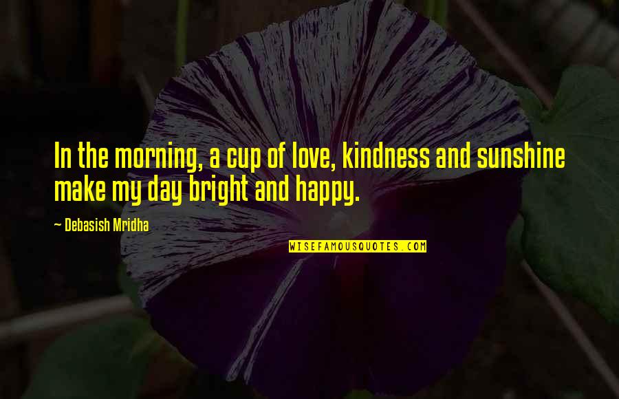 A Day Of Happiness Quotes By Debasish Mridha: In the morning, a cup of love, kindness