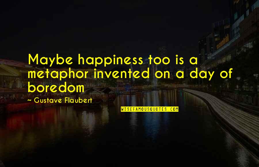 A Day Of Happiness Quotes By Gustave Flaubert: Maybe happiness too is a metaphor invented on