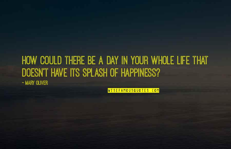 A Day Of Happiness Quotes By Mary Oliver: How could there be a day in your