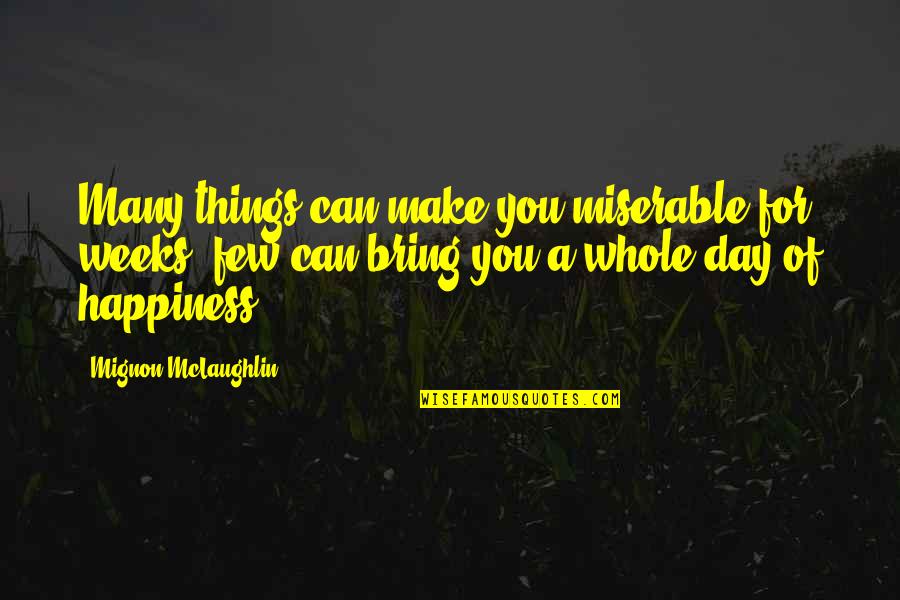 A Day Of Happiness Quotes By Mignon McLaughlin: Many things can make you miserable for weeks;
