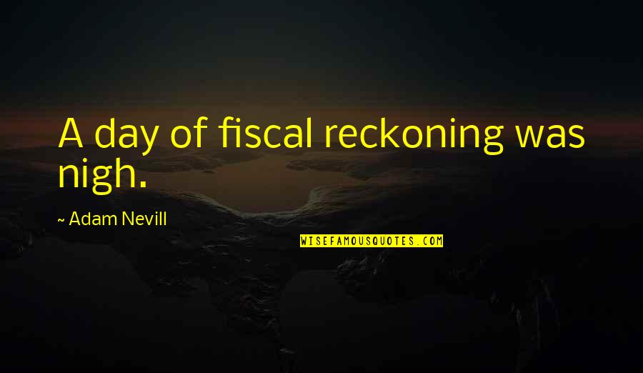 A Day Of Reckoning Quotes By Adam Nevill: A day of fiscal reckoning was nigh.