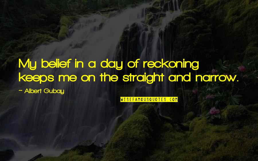 A Day Of Reckoning Quotes By Albert Gubay: My belief in a day of reckoning keeps