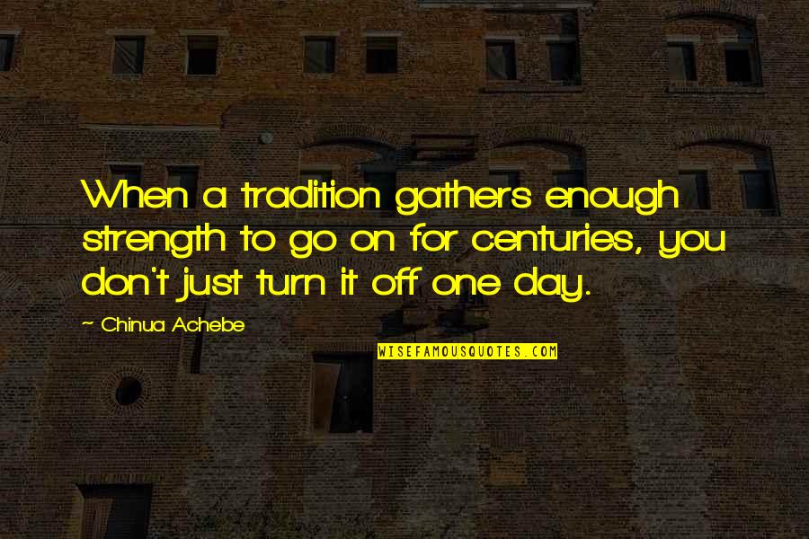 A Day Off Quotes By Chinua Achebe: When a tradition gathers enough strength to go