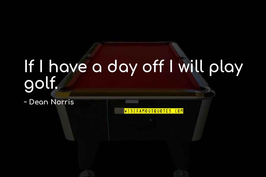 A Day Off Quotes By Dean Norris: If I have a day off I will