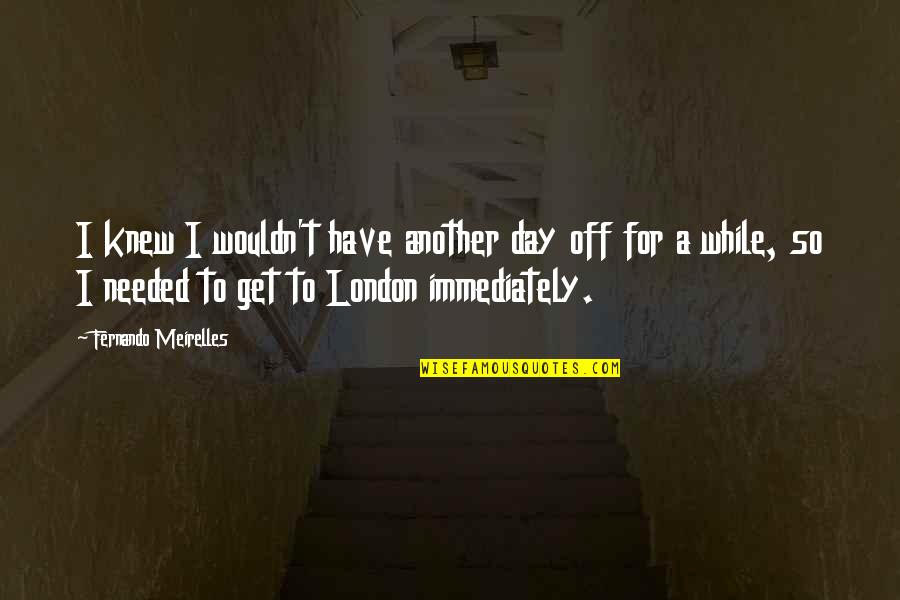 A Day Off Quotes By Fernando Meirelles: I knew I wouldn't have another day off