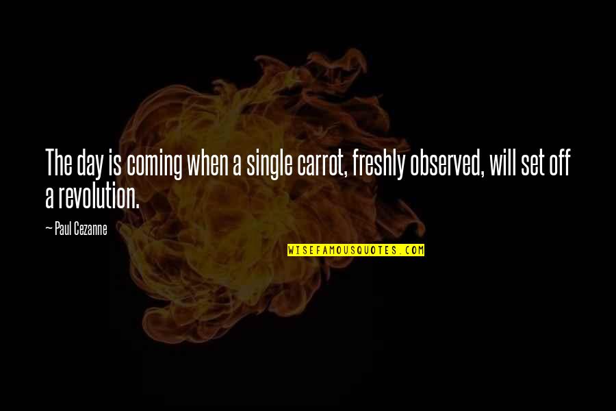 A Day Off Quotes By Paul Cezanne: The day is coming when a single carrot,