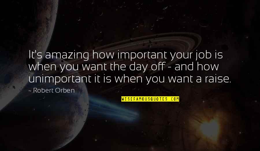 A Day Off Quotes By Robert Orben: It's amazing how important your job is when