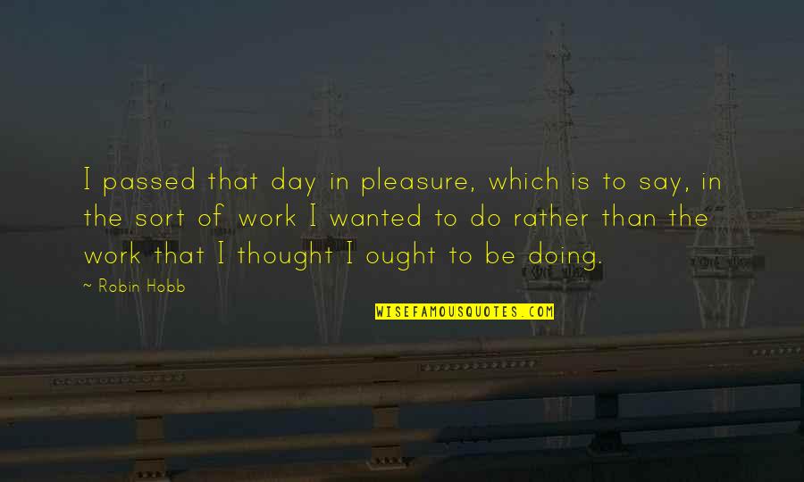 A Day Off Work Quotes By Robin Hobb: I passed that day in pleasure, which is