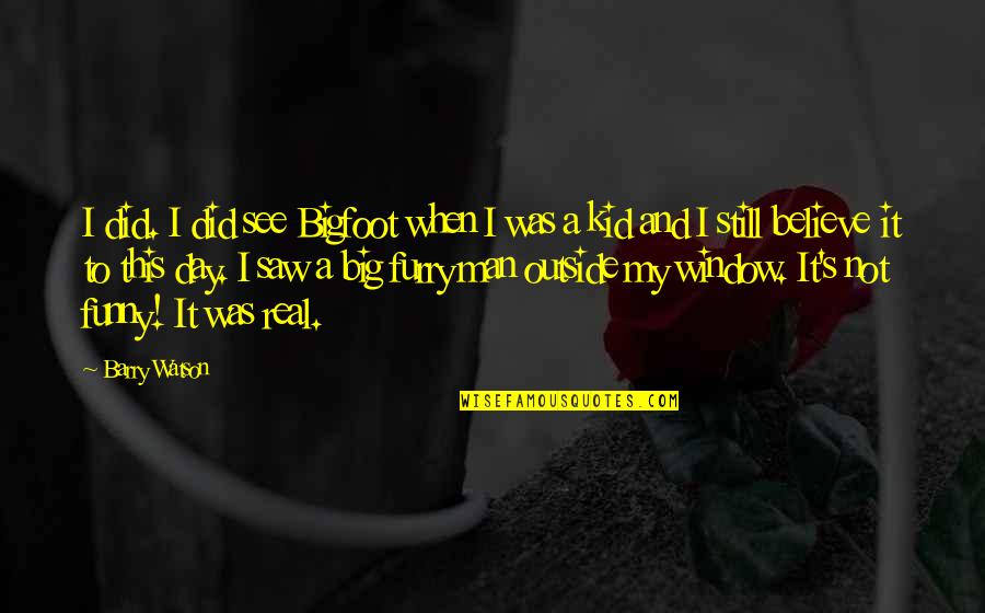 A Day To Believe Quotes By Barry Watson: I did. I did see Bigfoot when I A Day To Believe Quotes By Barry Watson: I did. I did see Bigfoot when I