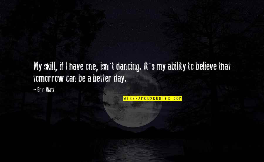 A Day To Believe Quotes By Erin Watt: My skill, if I have one, isn't dancing. A Day To Believe Quotes By Erin Watt: My skill, if I have one, isn't dancing.