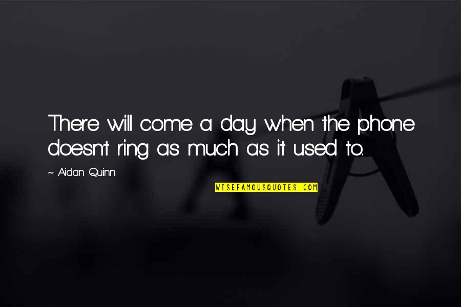 A Day Will Come Quotes By Aidan Quinn: There will come a day when the phone